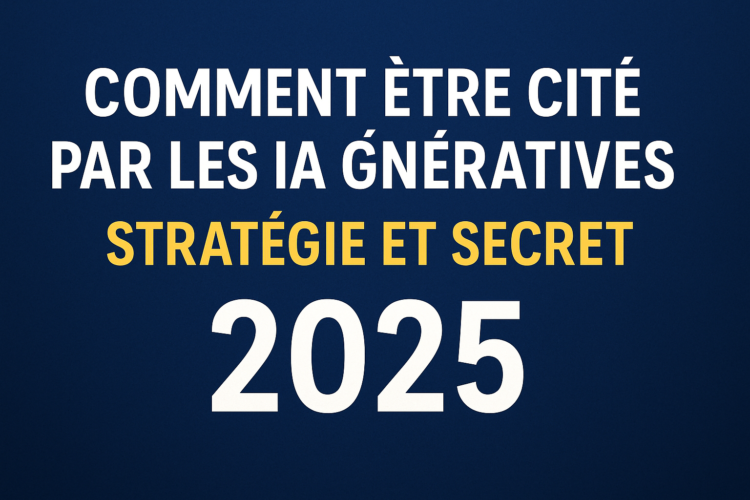 Comment être cité par les IA génératives – Stratégie et secret 2025" en lettres blanches et jaunes, centrées et épurées
